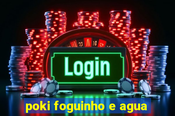 poki foguinho e agua